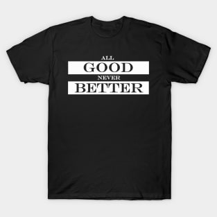 all good never better T-Shirt